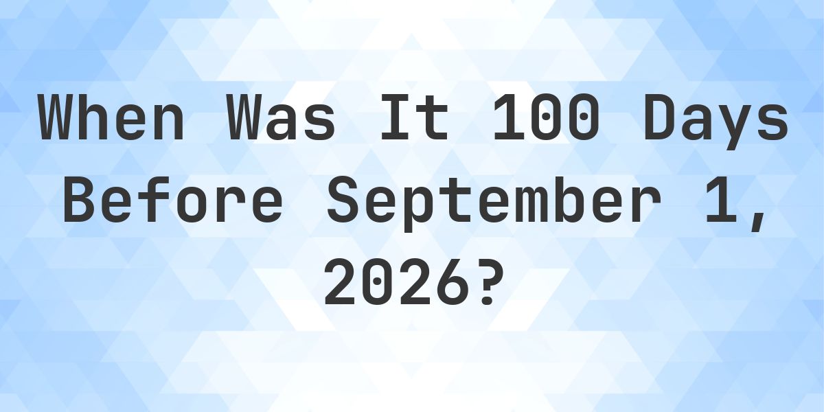 What Day Was It 100 Days Before September 1, 2026? - Calculatio
