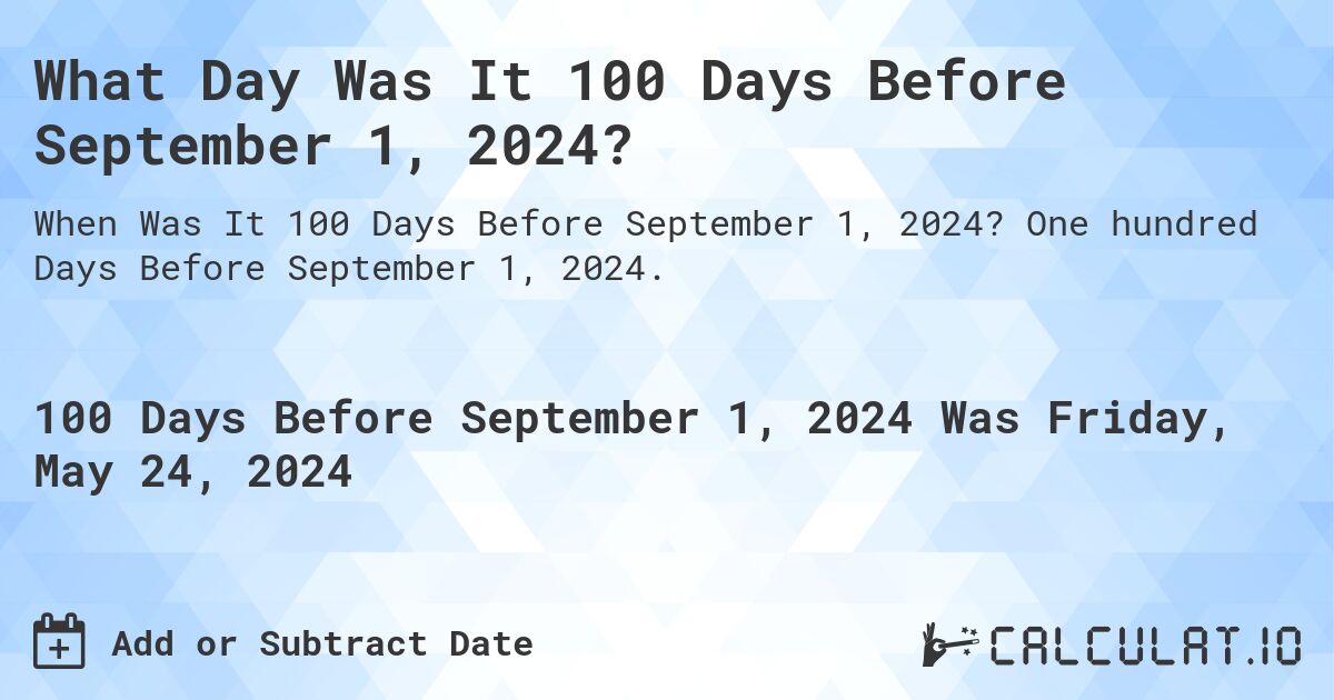 What is 100 Days Before September 1, 2024?. One hundred Days Before September 1, 2024.