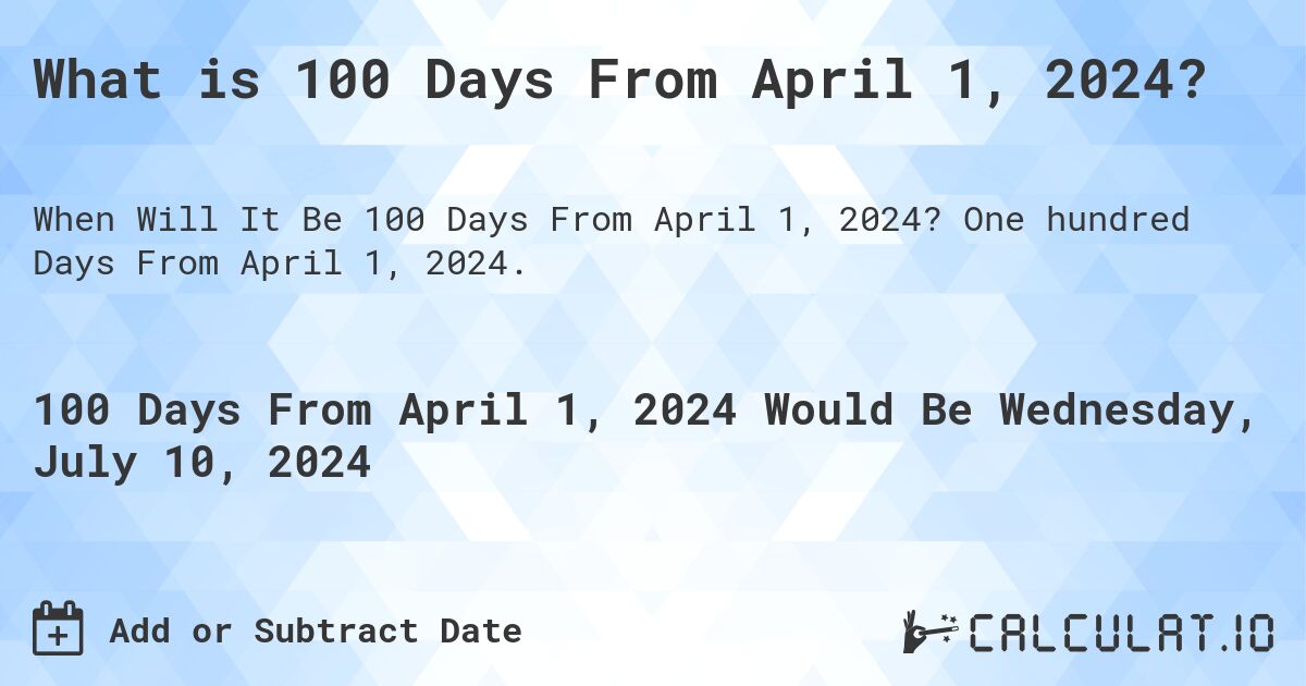 What is 100 Days From April 1, 2024?. One hundred Days From April 1, 2024.