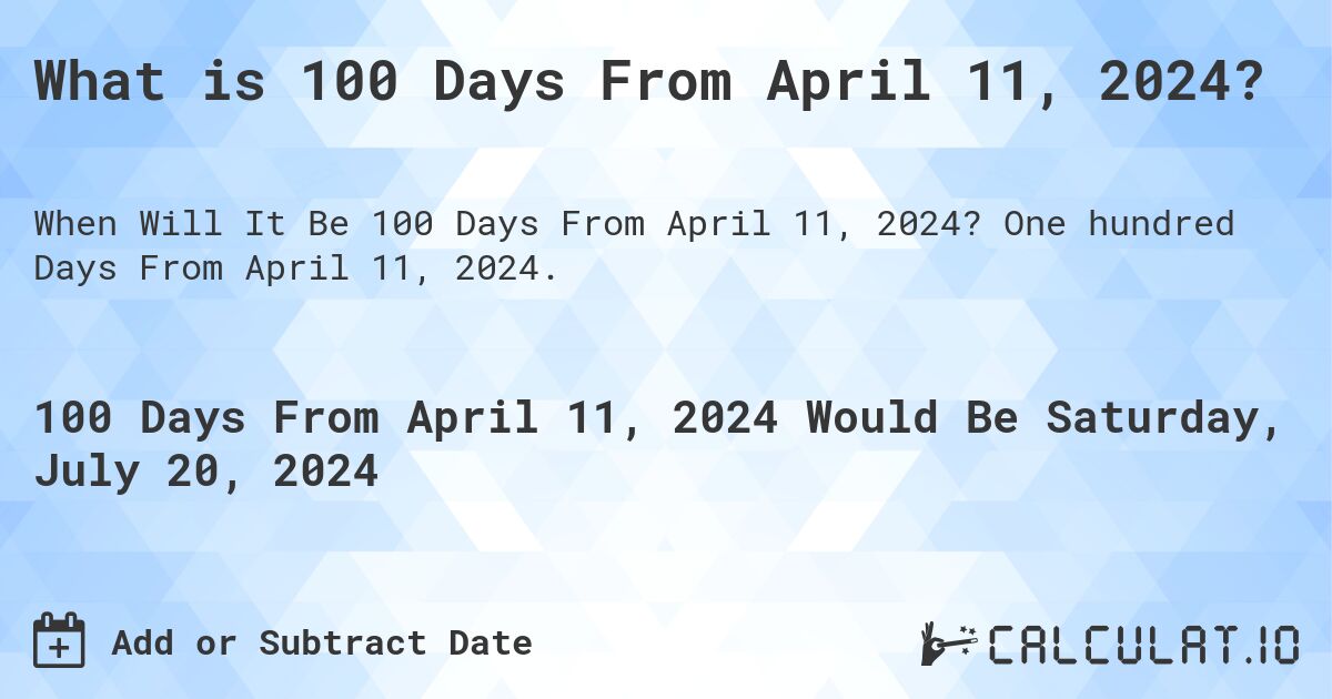 What is 100 Days From April 11, 2024?. One hundred Days From April 11, 2024.