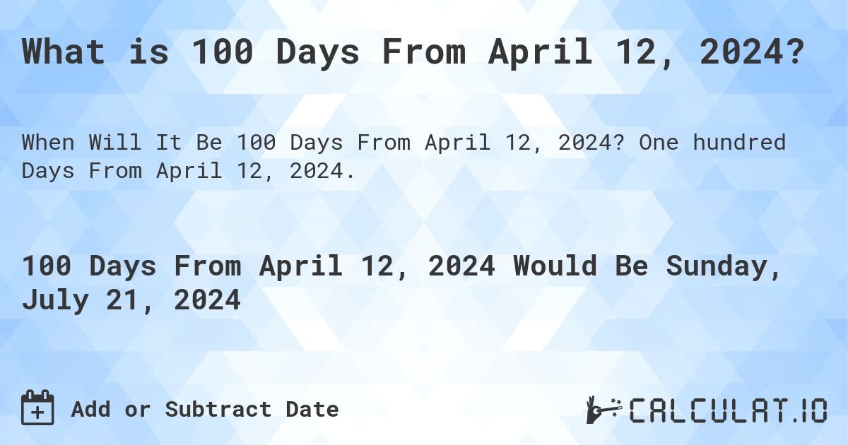 What is 100 Days From April 12, 2024?. One hundred Days From April 12, 2024.