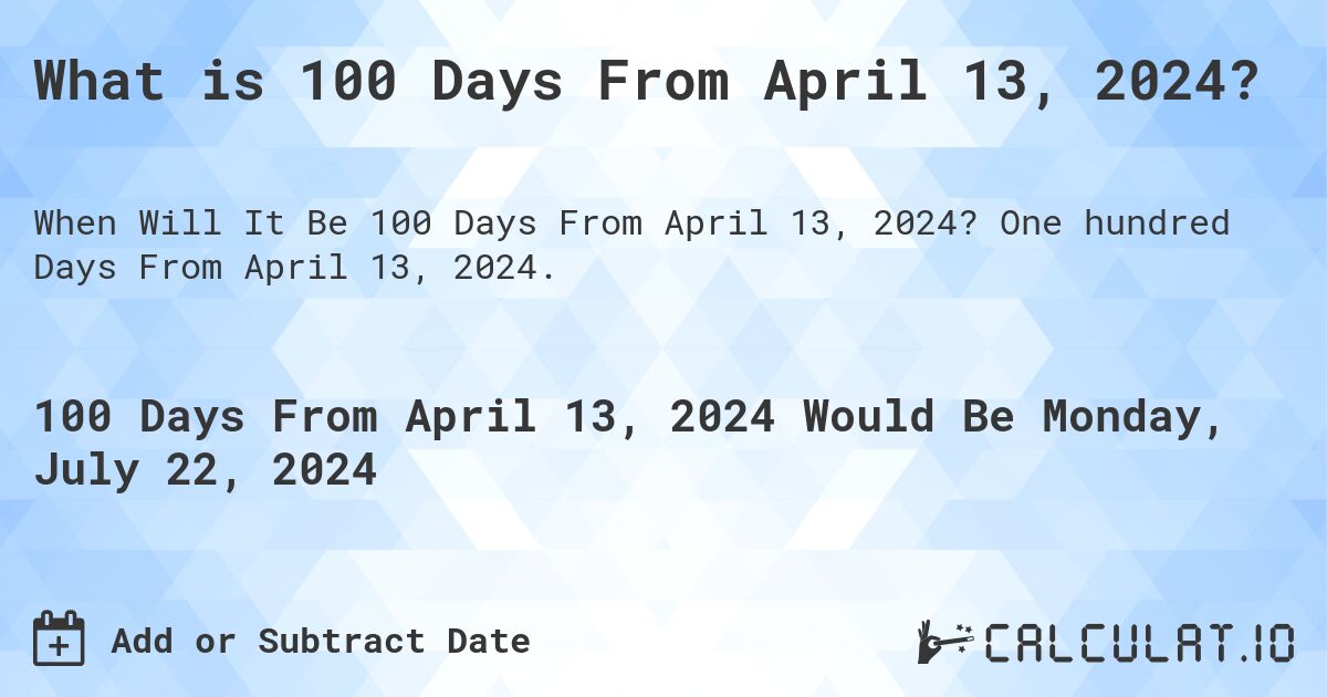 What is 100 Days From April 13, 2024?. One hundred Days From April 13, 2024.