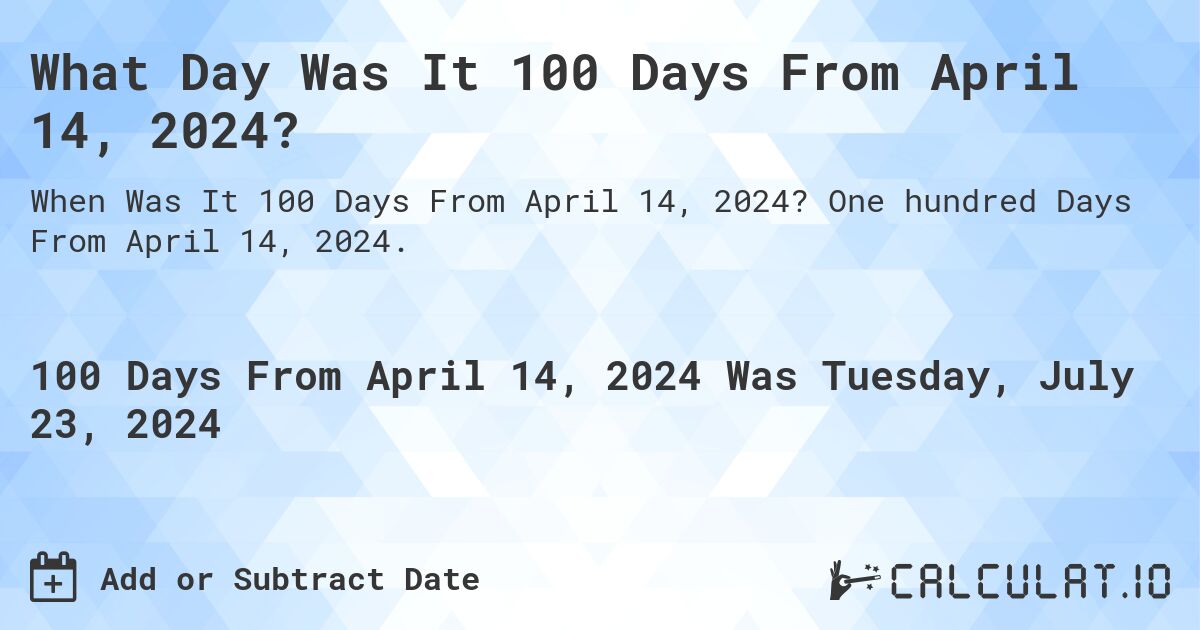 What Day Was It 100 Days From April 14, 2024?. One hundred Days From April 14, 2024.