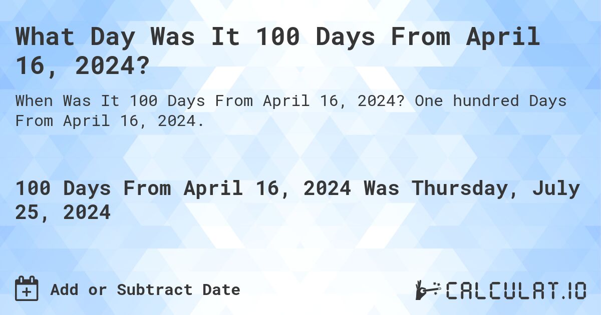 What Day Was It 100 Days From April 16, 2024?. One hundred Days From April 16, 2024.