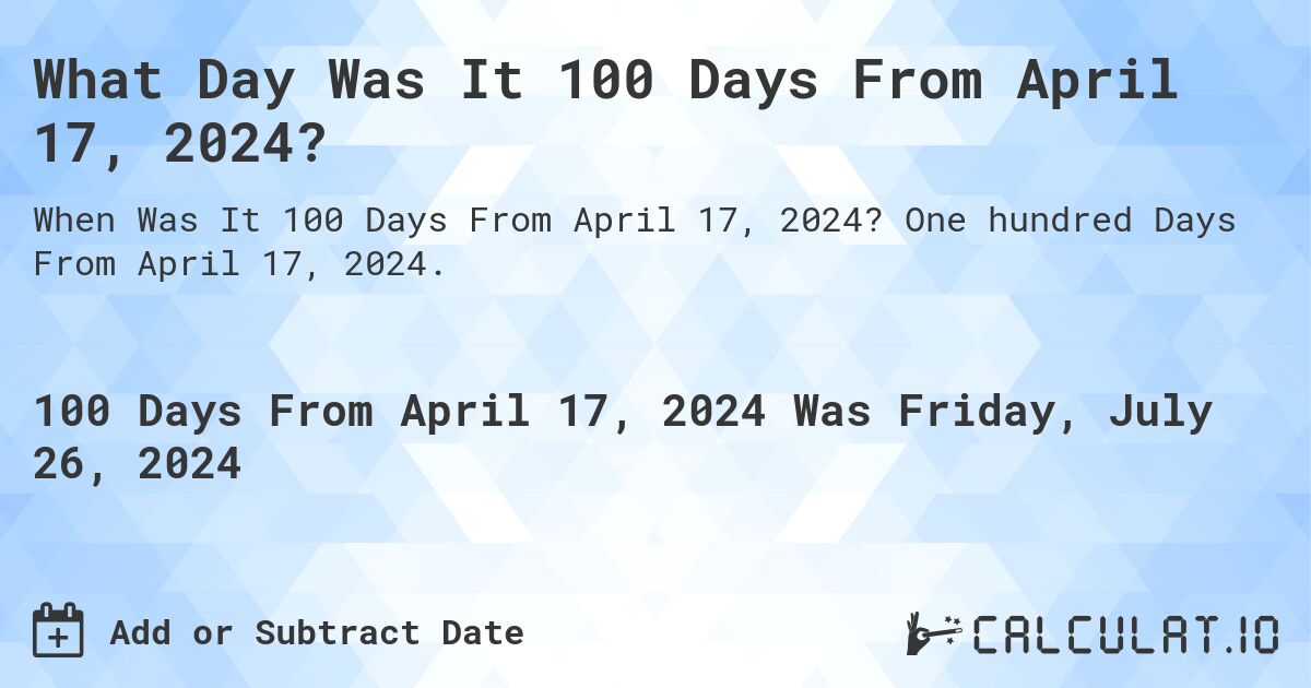 What Day Was It 100 Days From April 17, 2024?. One hundred Days From April 17, 2024.