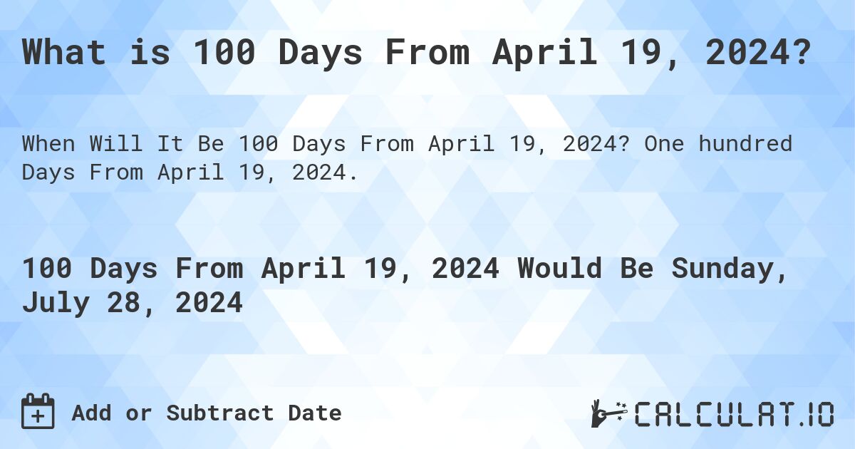 What is 100 Days From April 19, 2024?. One hundred Days From April 19, 2024.