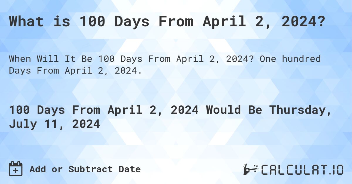 What is 100 Days From April 2, 2024?. One hundred Days From April 2, 2024.