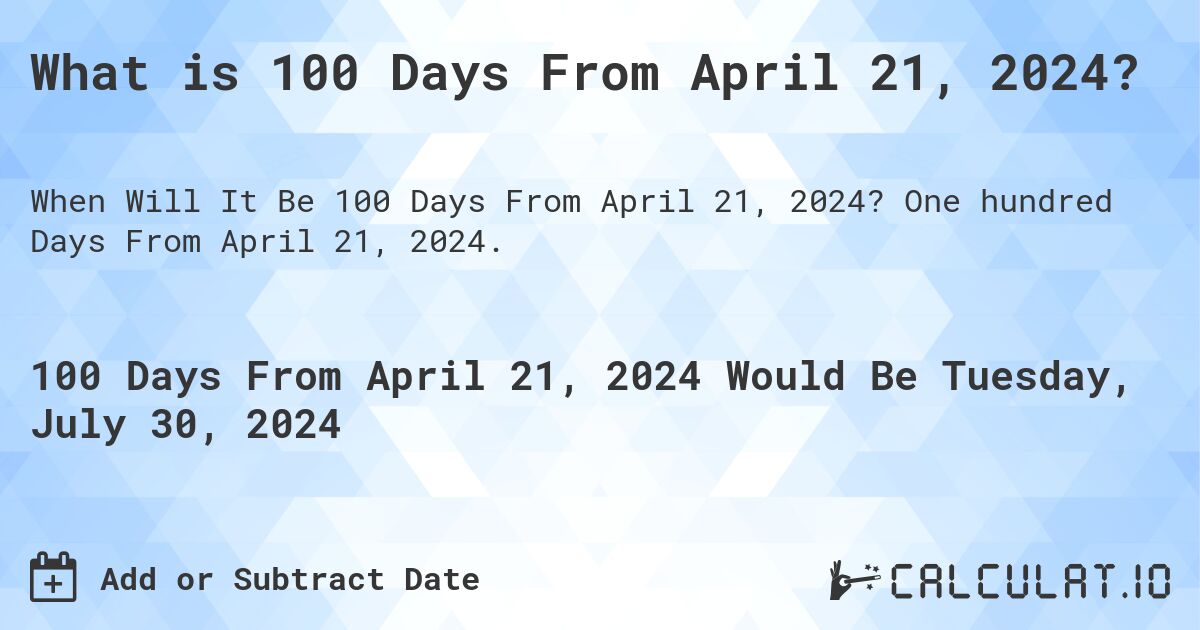 What is 100 Days From April 21, 2024?. One hundred Days From April 21, 2024.