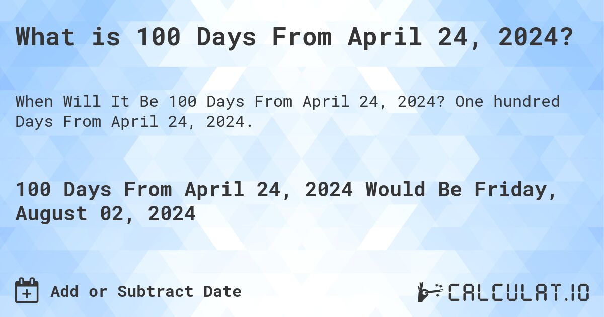 What is 100 Days From April 24, 2024?. One hundred Days From April 24, 2024.