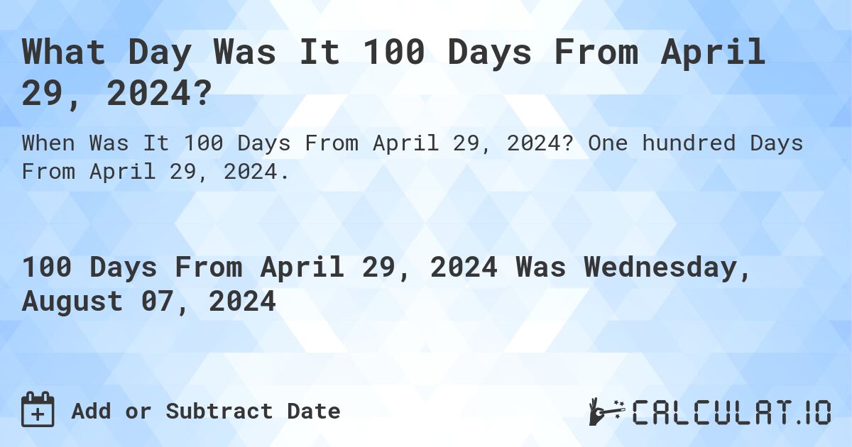 What Day Was It 100 Days From April 29, 2024?. One hundred Days From April 29, 2024.