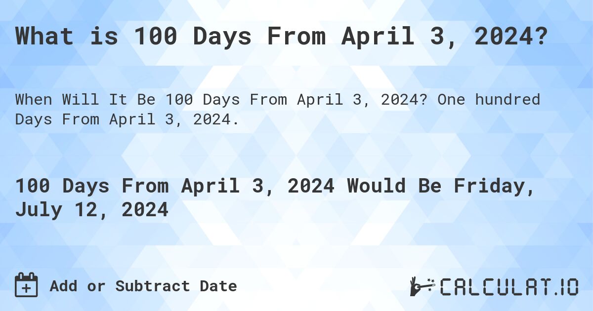What is 100 Days From April 3, 2024?. One hundred Days From April 3, 2024.
