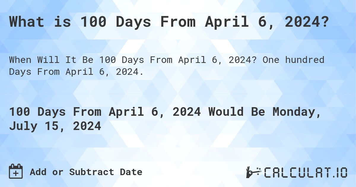 What is 100 Days From April 6, 2024?. One hundred Days From April 6, 2024.