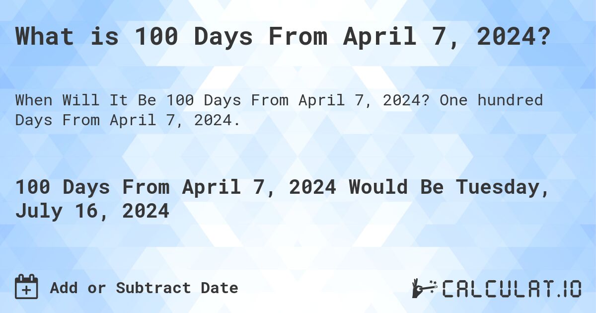 What is 100 Days From April 7, 2024?. One hundred Days From April 7, 2024.