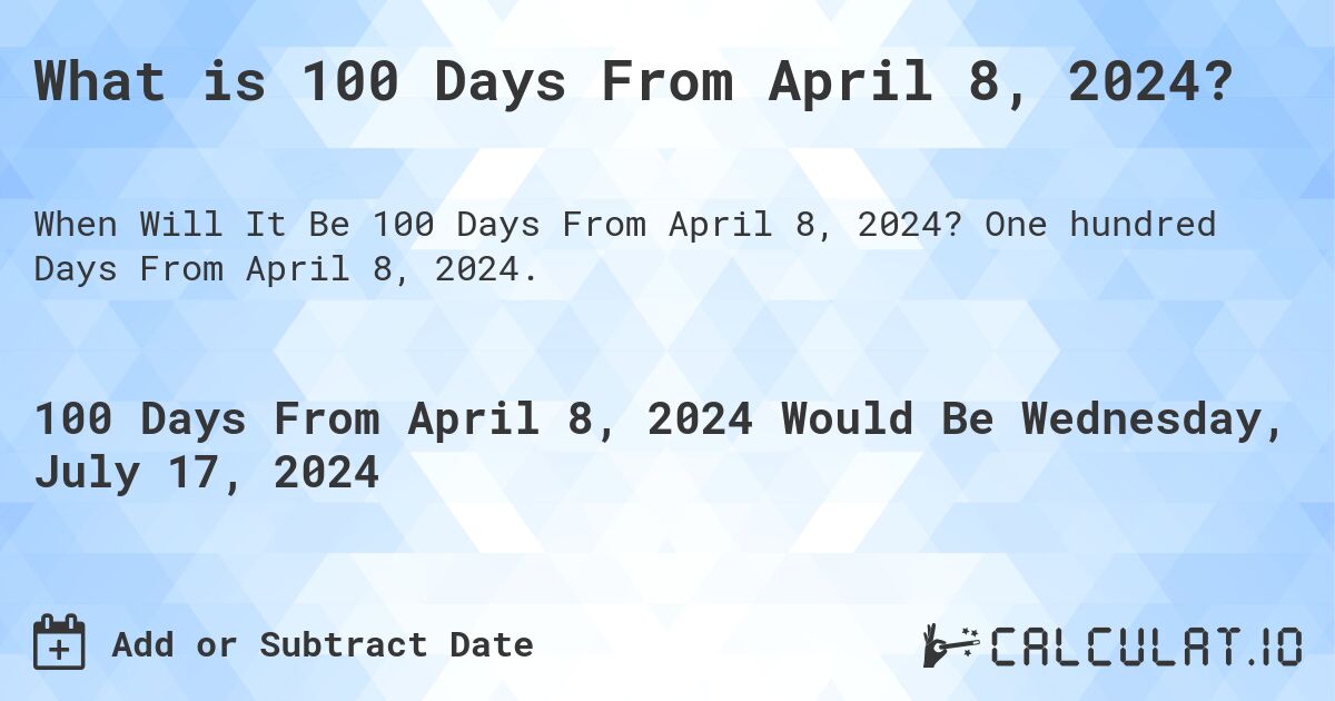 What is 100 Days From April 8, 2024?. One hundred Days From April 8, 2024.