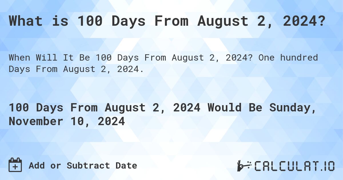 What is 100 Days From August 2, 2024?. One hundred Days From August 2, 2024.