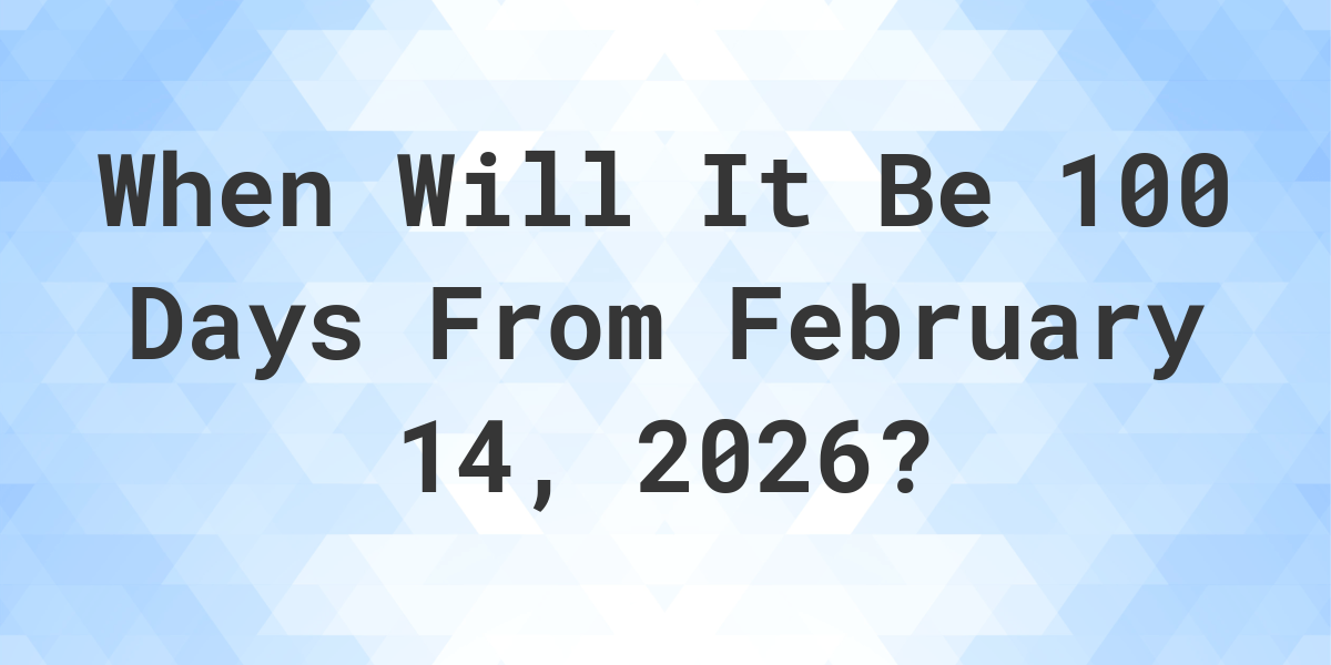 What Is 100 Days From February 14 2026 Calculatio what-is-100-days-from-february-14-2026-calculatio