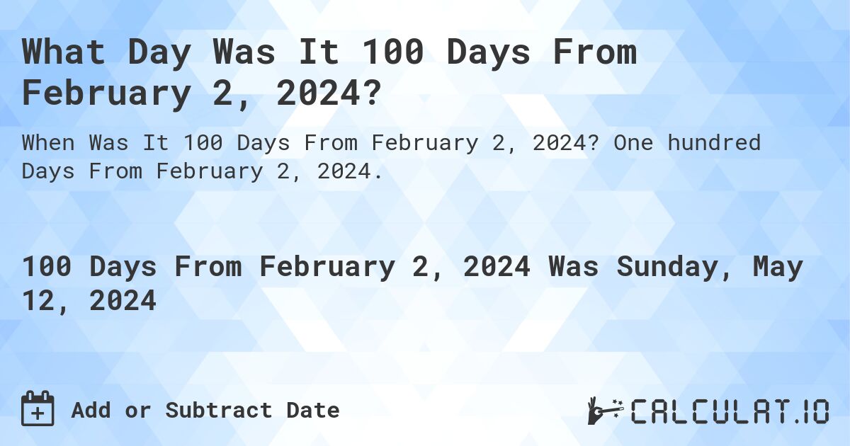 What is 100 Days From February 2, 2024?. One hundred Days From February 2, 2024.
