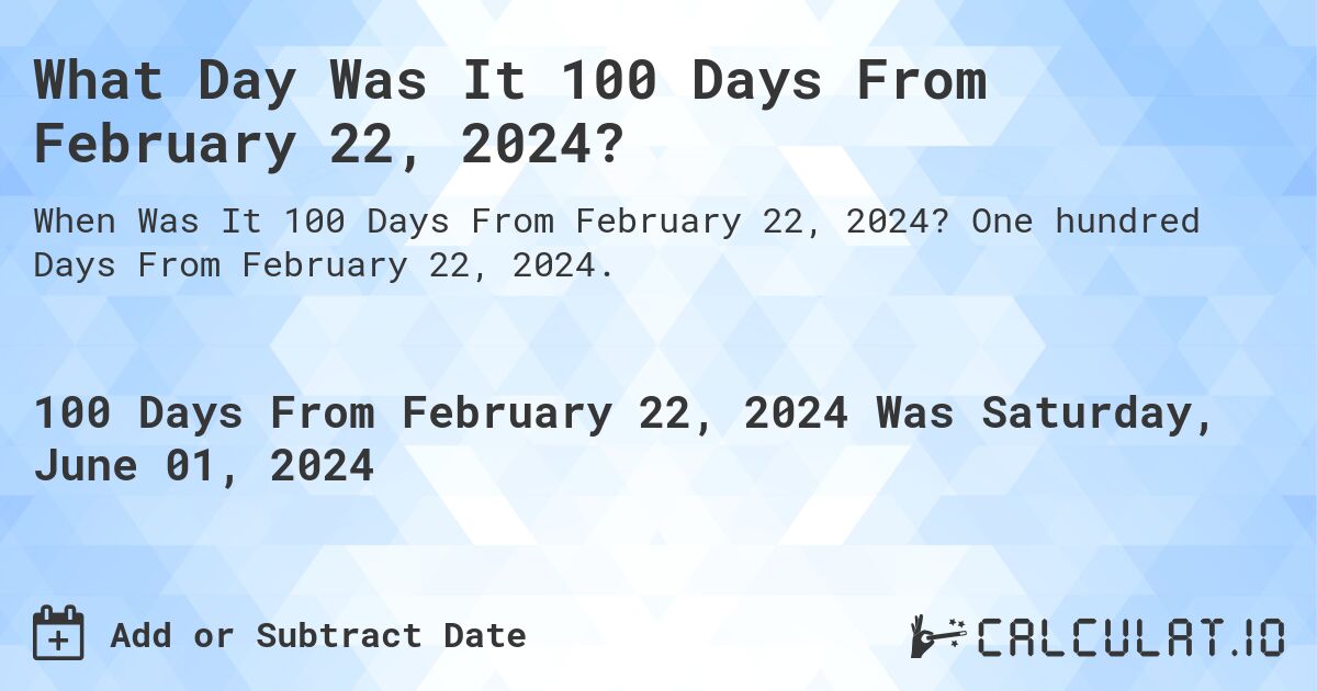 What Day Was It 100 Days From February 22, 2024?. One hundred Days From February 22, 2024.