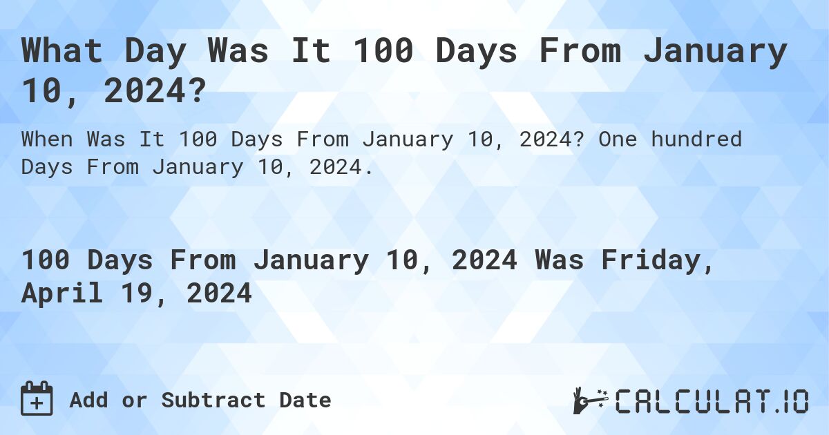 What Day Was It 100 Days From January 10, 2024?. One hundred Days From January 10, 2024.