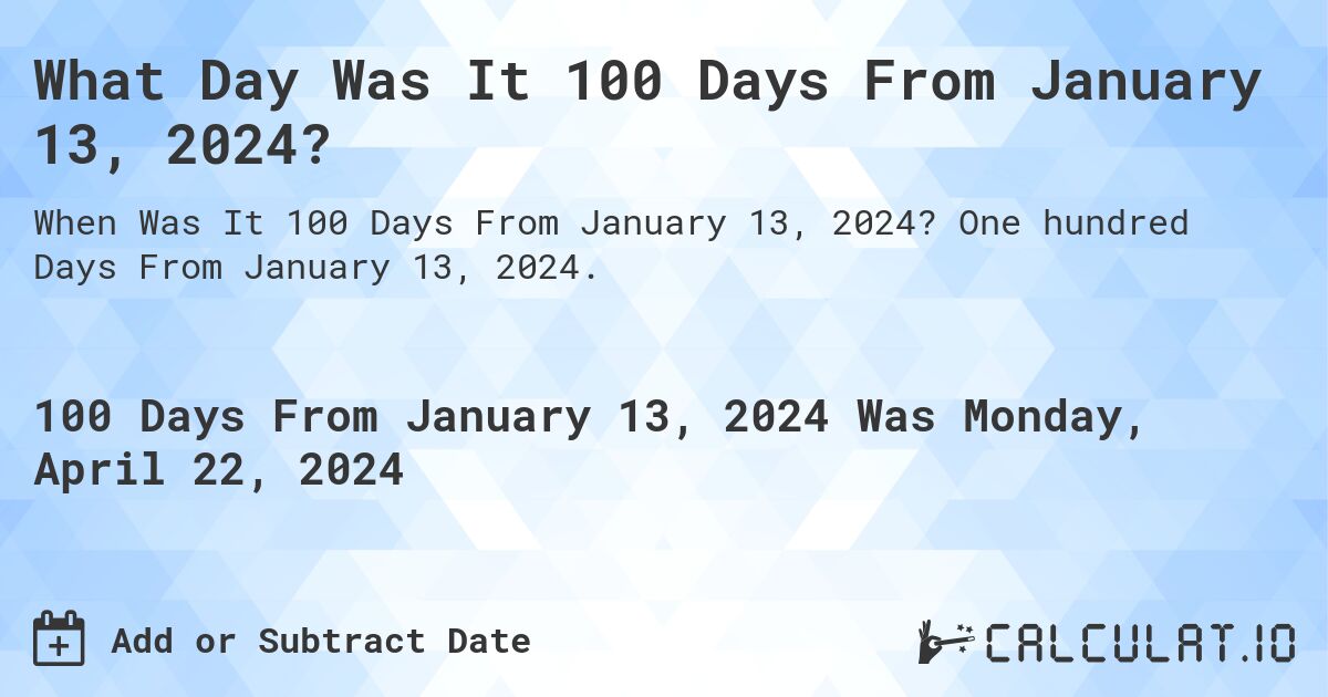 What Day Was It 100 Days From January 13, 2024?. One hundred Days From January 13, 2024.