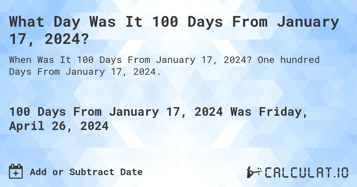 What Day Was It 100 Days From January 17, 2024?. One hundred Days From January 17, 2024.