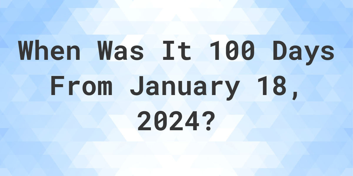 what-day-was-it-100-days-from-january-18-2023-calculatio