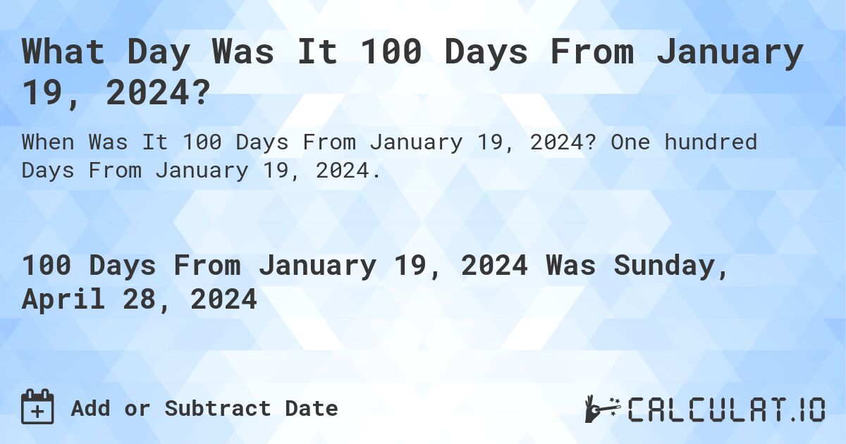 What is 100 Days From January 19, 2024?. One hundred Days From January 19, 2024.