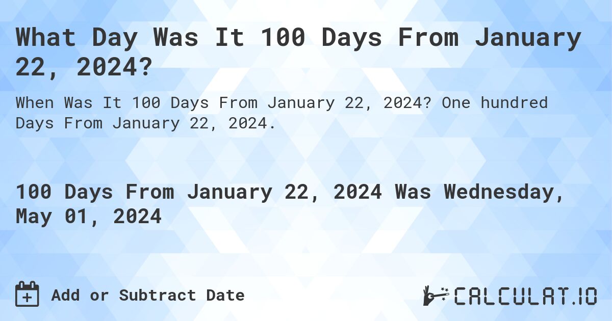 What Day Was It 100 Days From January 22, 2024?. One hundred Days From January 22, 2024.