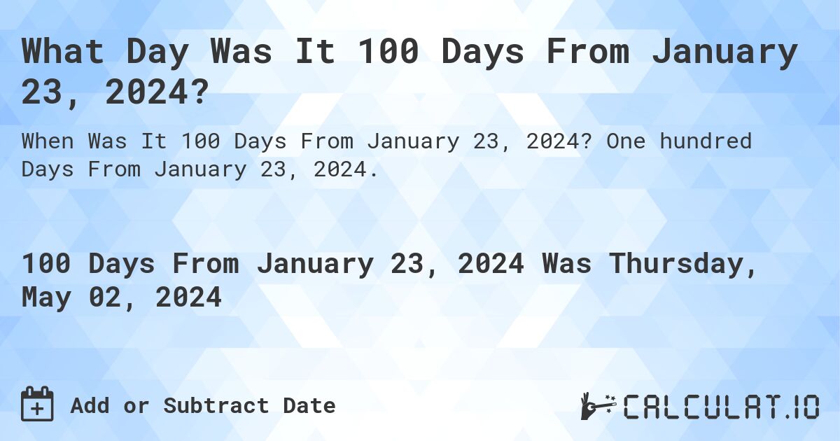 What Day Was It 100 Days From January 23, 2024?. One hundred Days From January 23, 2024.