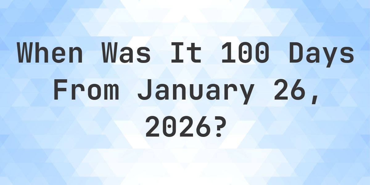 What Day Was It 100 Days From January 26, 2026? - Calculatio