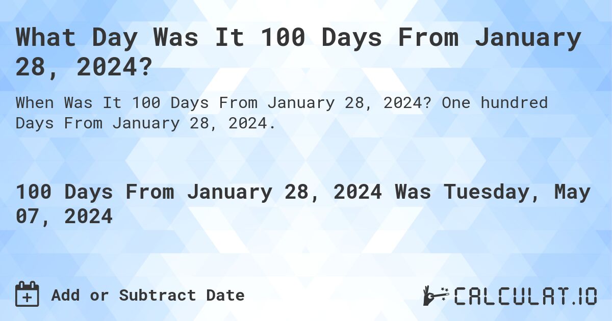 What is 100 Days From January 28, 2024?. One hundred Days From January 28, 2024.