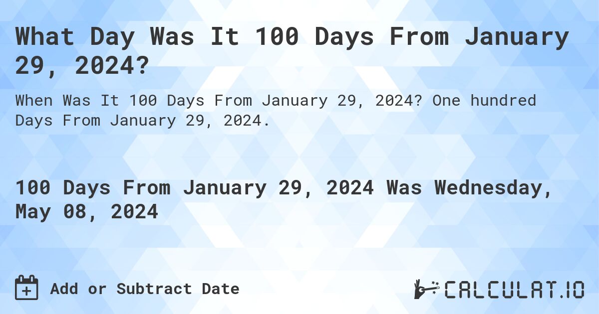 What is 100 Days From January 29, 2024?. One hundred Days From January 29, 2024.