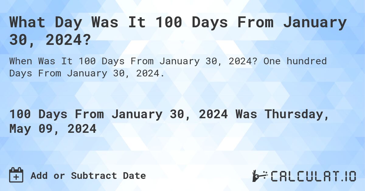 What is 100 Days From January 30, 2024?. One hundred Days From January 30, 2024.