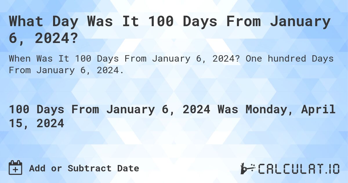 What Day Was It 100 Days From January 6, 2024?. One hundred Days From January 6, 2024.