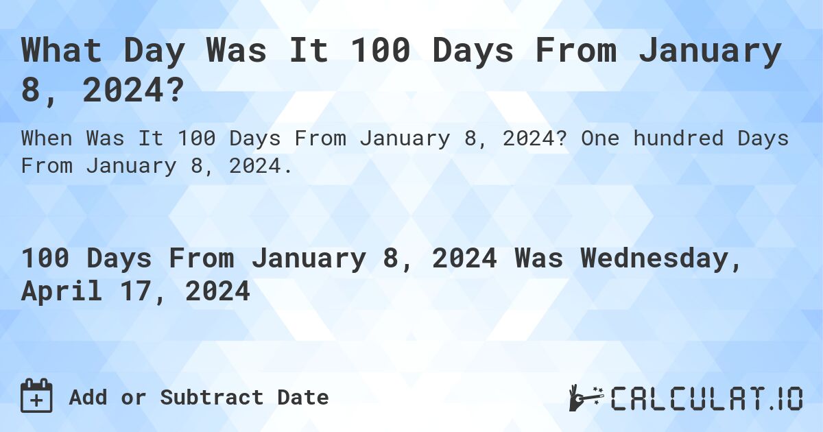 What Day Was It 100 Days From January 8, 2024?. One hundred Days From January 8, 2024.