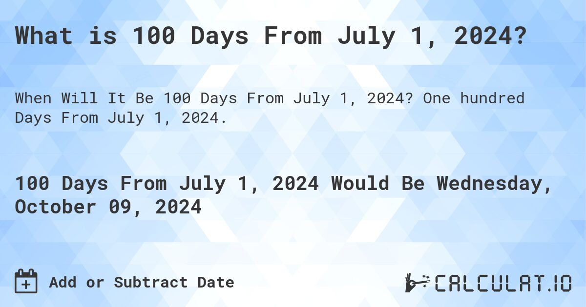 What is 100 Days From July 1, 2024?. One hundred Days From July 1, 2024.