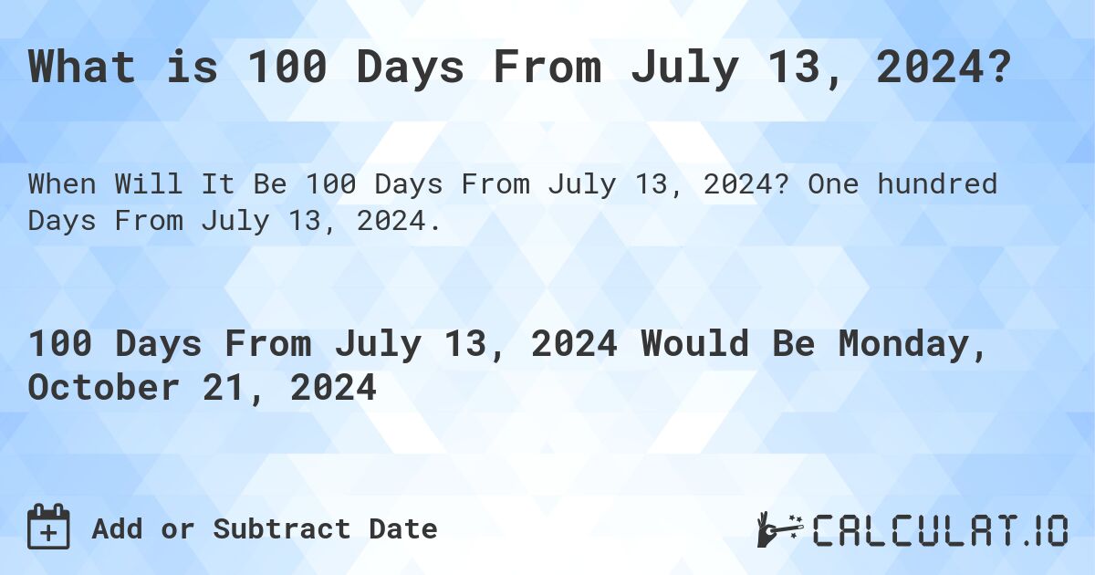 What is 100 Days From July 13, 2024?. One hundred Days From July 13, 2024.