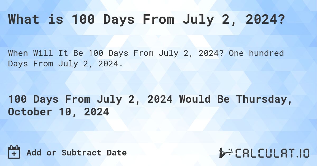 What is 100 Days From July 2, 2024?. One hundred Days From July 2, 2024.