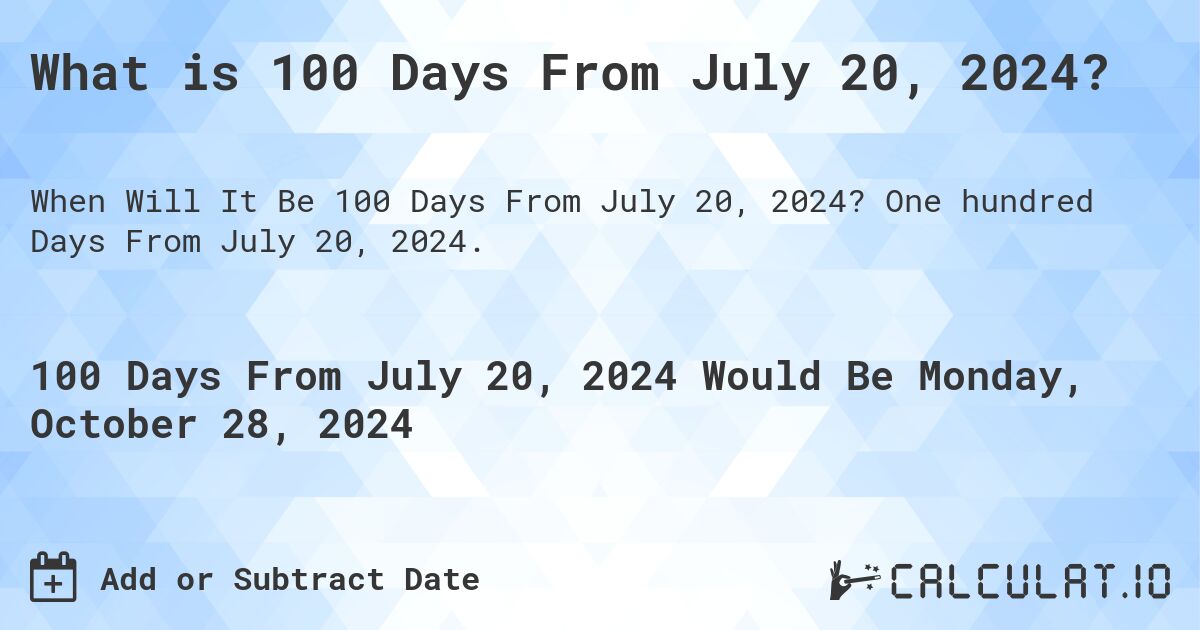What is 100 Days From July 20, 2024?. One hundred Days From July 20, 2024.