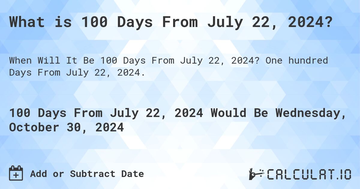 What is 100 Days From July 22, 2024?. One hundred Days From July 22, 2024.