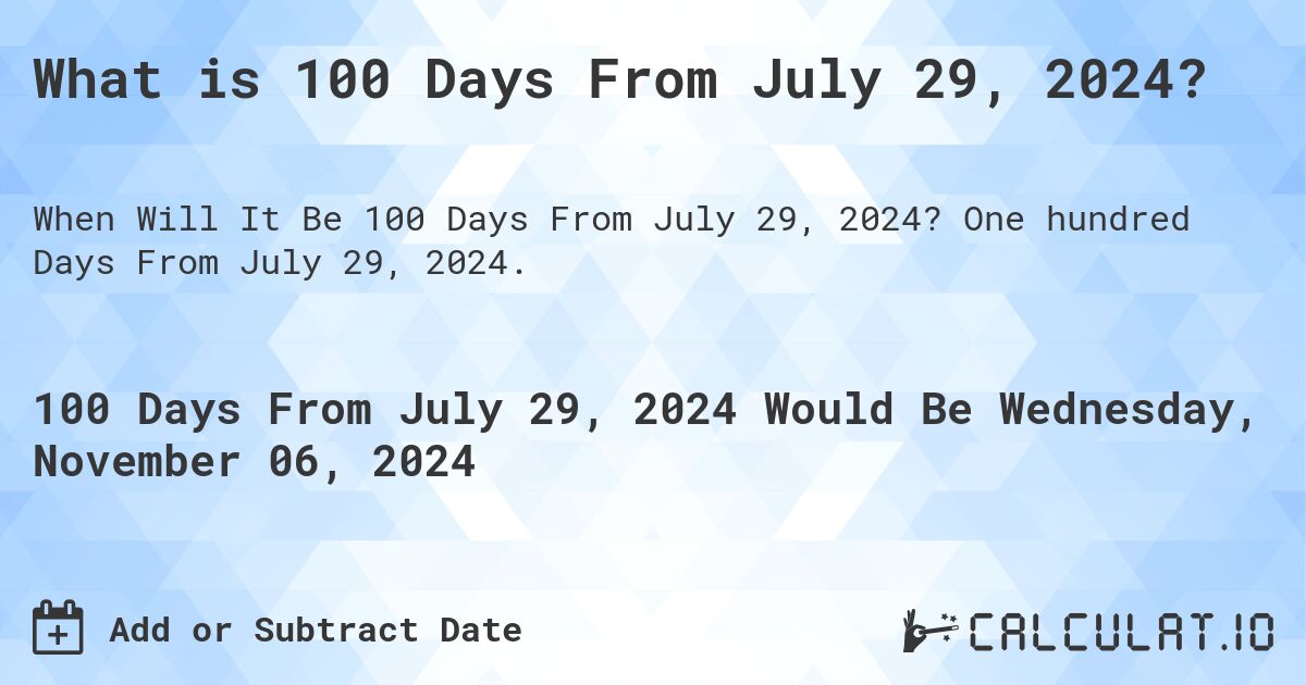 What is 100 Days From July 29, 2024?. One hundred Days From July 29, 2024.