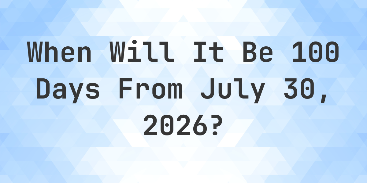 what-day-was-it-100-days-from-july-30-2025-calculatio