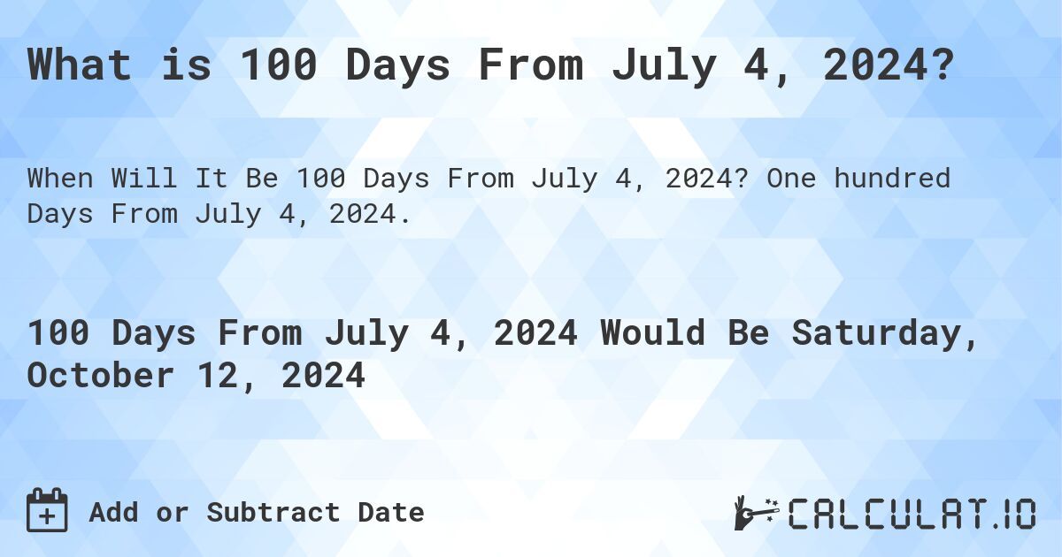 What is 100 Days From July 4, 2024?. One hundred Days From July 4, 2024.