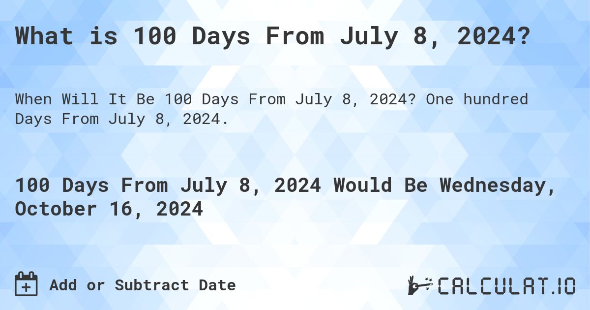 What is 100 Days From July 8, 2024?. One hundred Days From July 8, 2024.