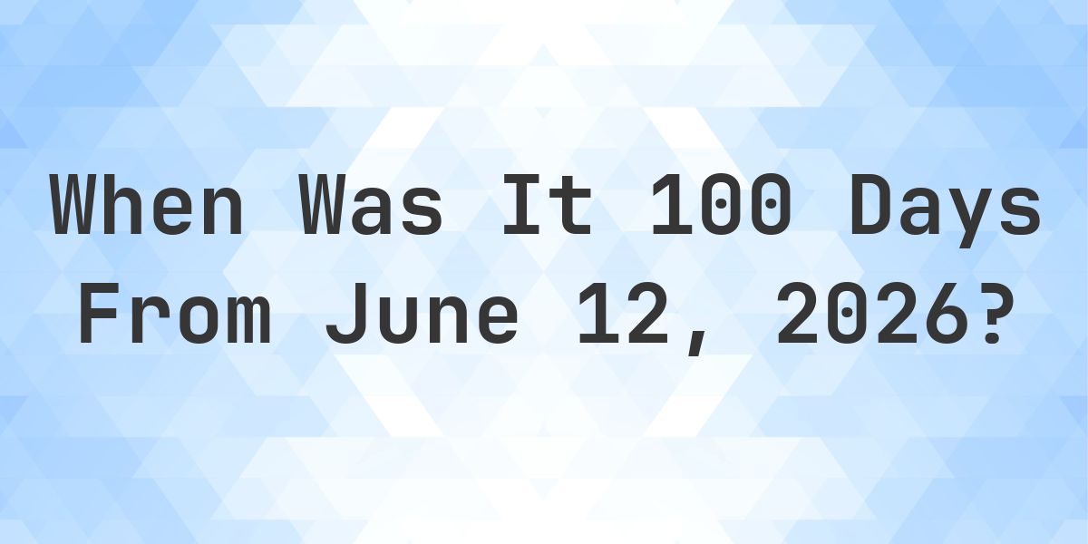 What is 100 Days From June 12, 2026? - Calculatio