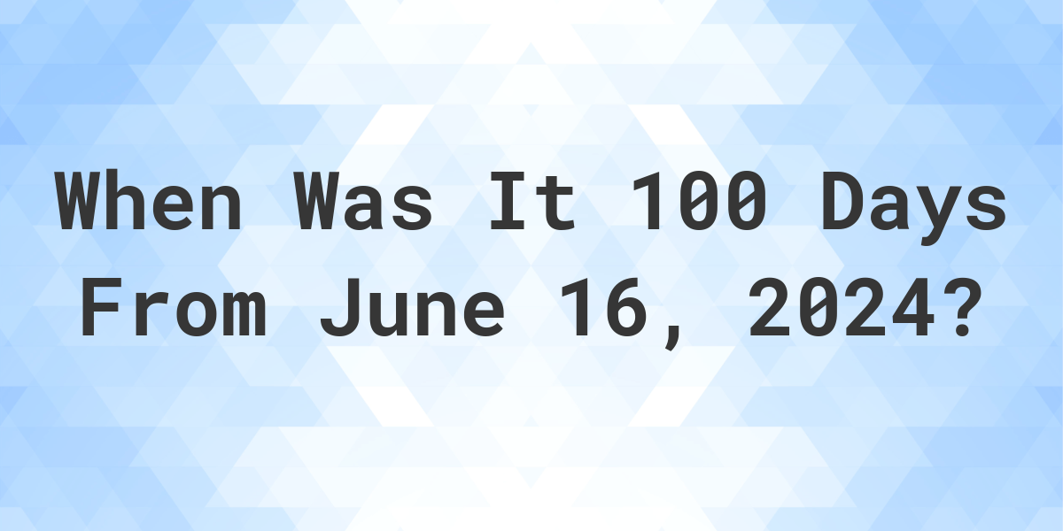 what-is-100-days-from-june-16-2024-calculatio