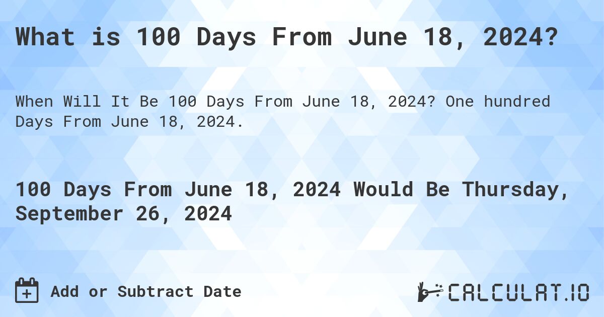 What is 100 Days From June 18, 2024?. One hundred Days From June 18, 2024.