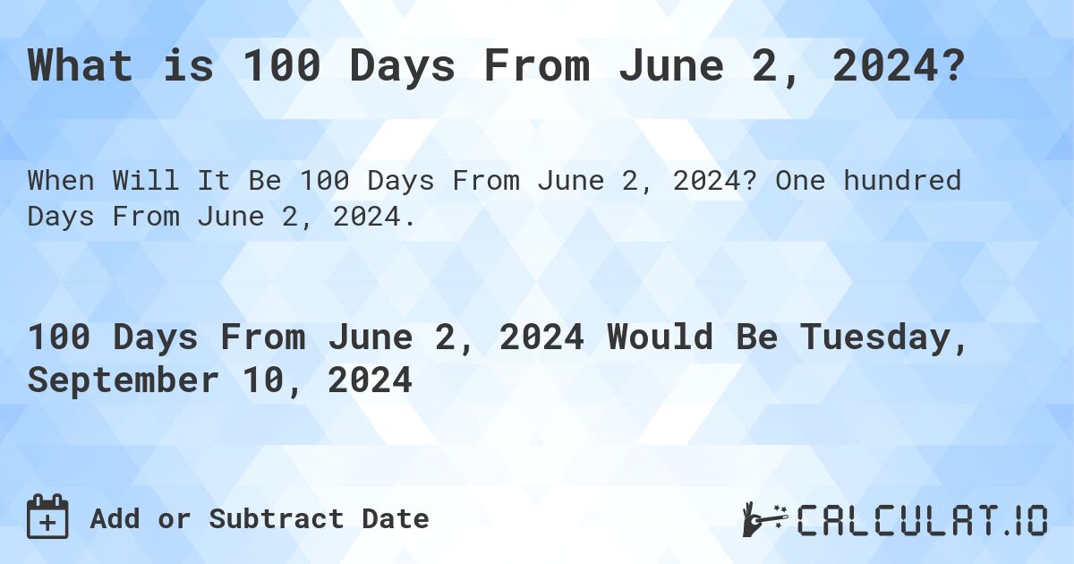 What is 100 Days From June 2, 2024?. One hundred Days From June 2, 2024.