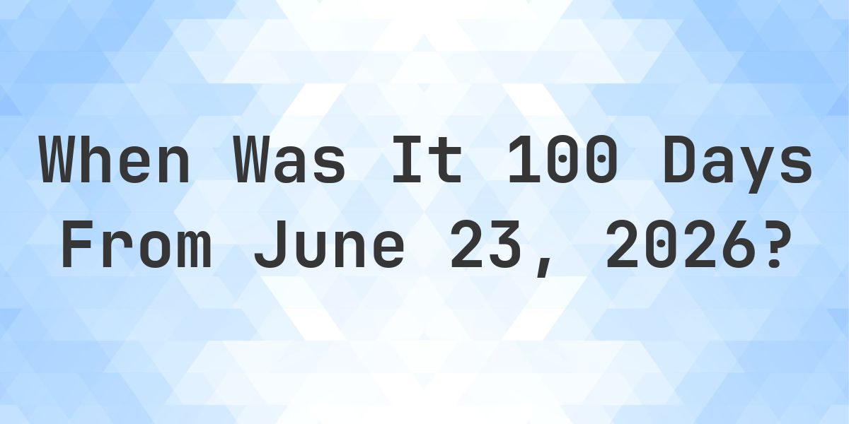What is 100 Days From June 23, 2026? - Calculatio