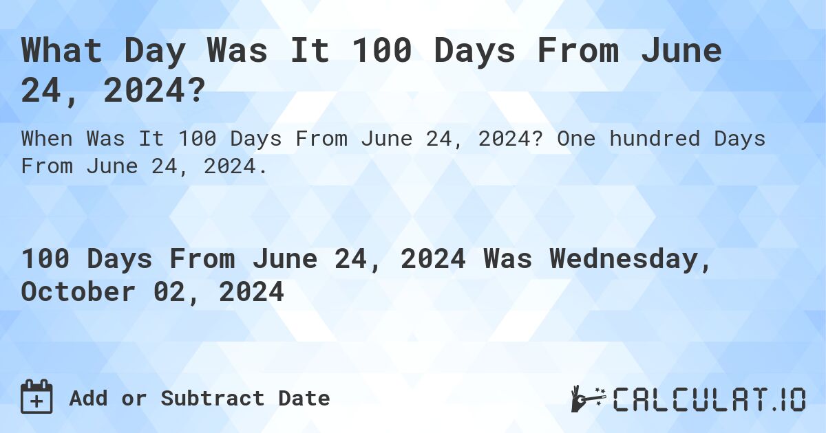 What Day Was It 100 Days From June 24, 2024?. One hundred Days From June 24, 2024.